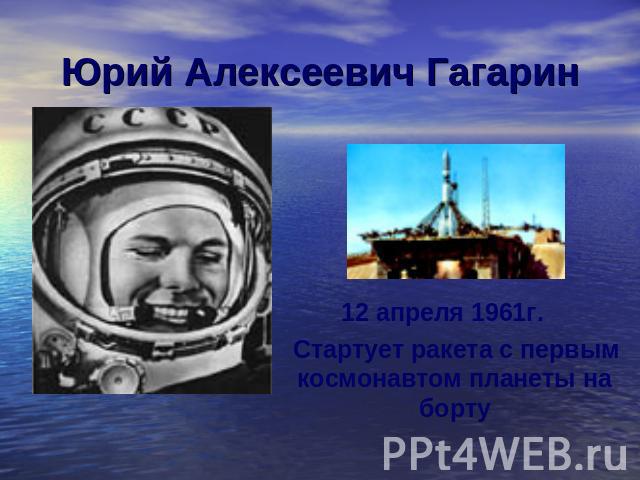 Юрий Алексеевич Гагарин12 апреля 1961г. Стартует ракета с первым космонавтом планеты на борту