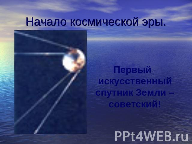 Начало космической эры. Первый искусственный спутник Земли – советский!