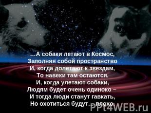 …А собаки летают в Космос,Заполняя собой пространствоИ, когда долетают к звездам