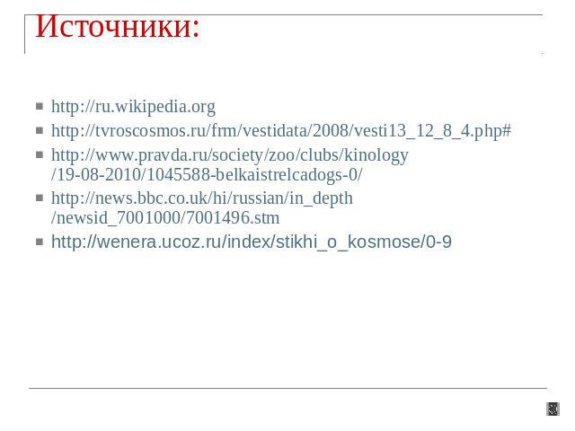Источники: http://ru.wikipedia.orghttp://tvroscosmos.ru/frm/vestidata/2008/vesti13_12_8_4.php#http://www.pravda.ru/society/zoo/clubs/kinology/19-08-2010/1045588-belkaistrelcadogs-0/http://news.bbc.co.uk/hi/russian/in_depth/newsid_7001000/7001496.stm…