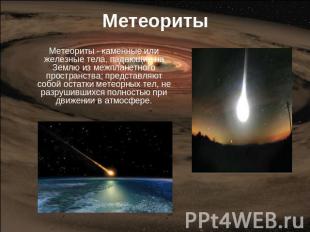 Метеориты Метеориты - каменные или железные тела, падающие на Землю из межпланет