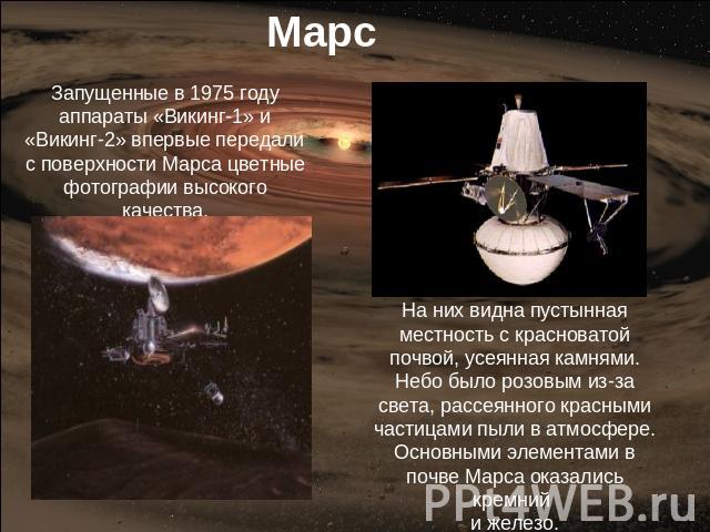 Марс Запущенные в 1975 году аппараты «Викинг-1» и «Викинг-2» впервые передали с поверхности Марса цветные фотографии высокого качества. На них видна пустынная местность с красноватой почвой, усеянная камнями. Небо было розовым из-за света, рассеянно…