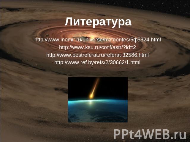 Литература http://www.inomir.ru/universe/meteorites/5ф5824.html http://www.ksu.ru/conf/astr/?id=2 http://www.bestreferat.ru/referat-32586.html http://www.ref.by/refs/2/30662/1.html