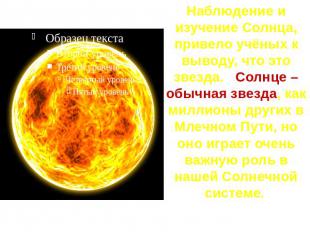 Наблюдение и изучение Солнца, привело учёных к выводу, что это звезда. Солнце –