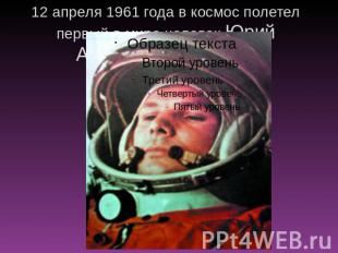 12 апреля 1961 года в космос полетел первый в мире человек Юрий Алексеевич Гагар