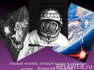 Первый человек, который вышел в открытый космос, Алексей Леонов.