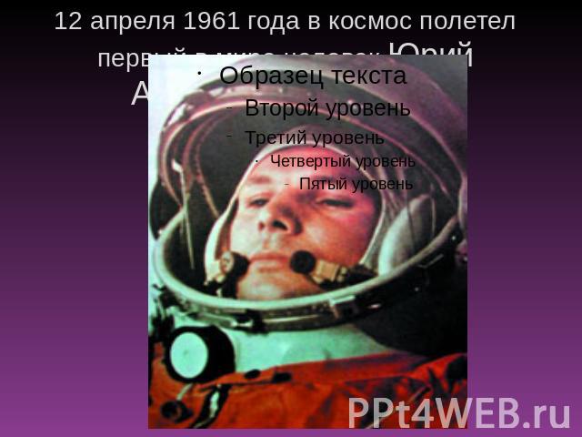12 апреля 1961 года в космос полетел первый в мире человек Юрий Алексеевич Гагарин.