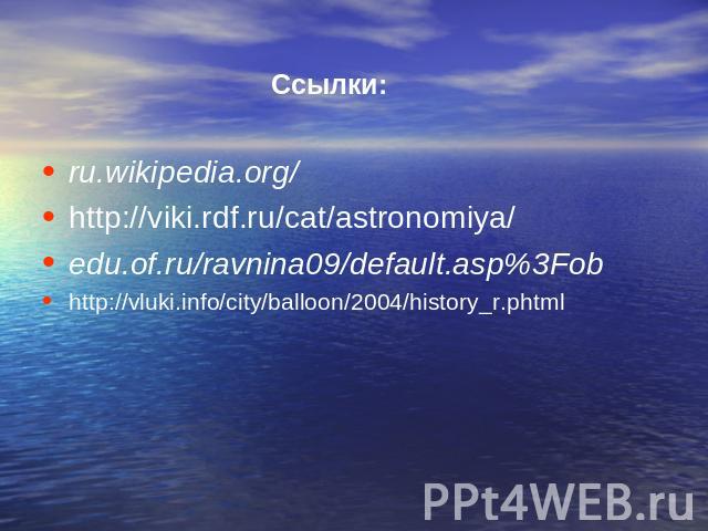 Ссылки: ru.wikipedia.org/ http://viki.rdf.ru/cat/astronomiya/edu.of.ru/ravnina09/default.asp%3Fob http://vluki.info/city/balloon/2004/history_r.phtml