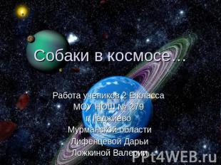 Собаки в космосе… Работа учеников 2 Е класса МОУ НОШ № 279 г. Гаджиево Мурманско