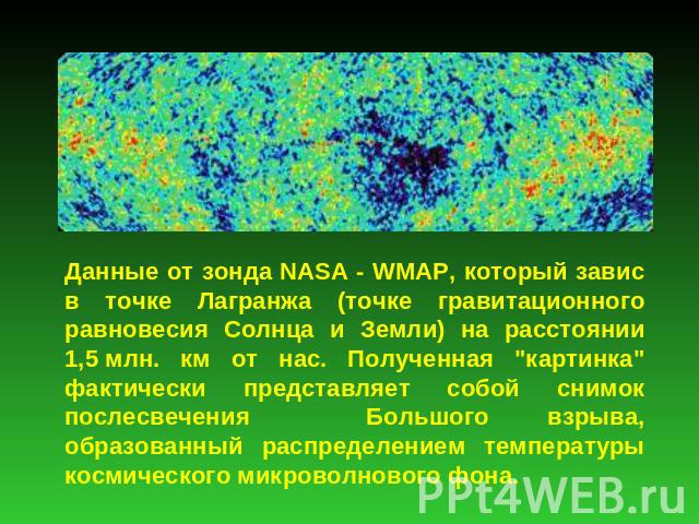 Данные от зонда NASA - WMAP, который завис в точке Лагранжа (точке гравитационного равновесия Солнца и Земли) на расстоянии 1,5 млн. км от нас. Полученная 