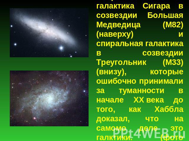 Неправильная галактика Сигара в созвездии Большая Медведица (M82) (наверху) и спиральная галактика в созвездии Треугольник (M33) (внизу), которые ошибочно принимали за туманности в начале ХХ века до того, как Хаббла доказал, что на самомо деле это г…