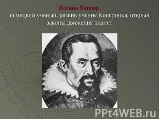 Иоганн Кеплер немецкий ученый, развив учение Коперника, открыл законы движения п