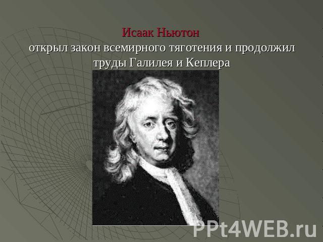 Исаак Ньютон открыл закон всемирного тяготения и продолжил труды Галилея и Кеплера