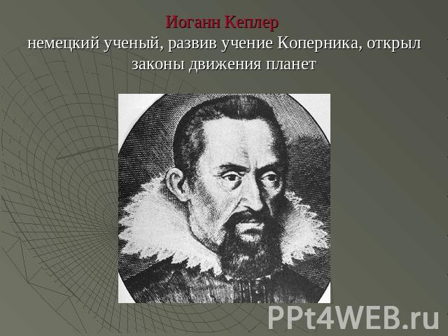 Иоганн Кеплер немецкий ученый, развив учение Коперника, открыл законы движения планет