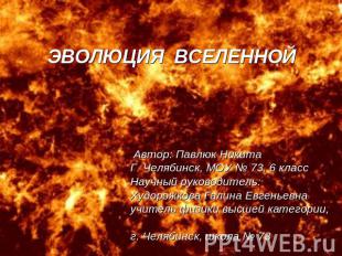 Єволюция вселенной Автор: Павлюк Никита Г. Челябинск, МОУ № 73, 6 класс Научный