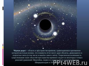 Чёрная дыра — область в пространстве-времени, гравитационное притяжение которой