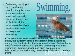 Swimming. Swimming is enjoyed by a great many people, firstly because it is a re