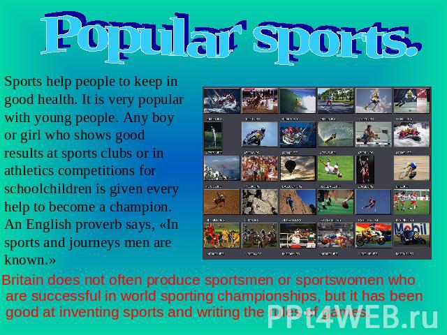 Popular sports Sports help people to keep in good health. It is very popular with young people. Any boy or girl who shows good results at sports clubs or in athletics competitions for schoolchildren is given every help to become a champion. An Engli…