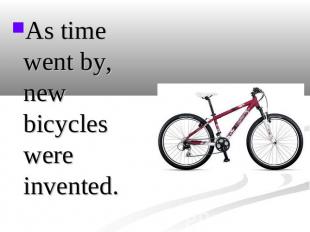 As time went by, new bicycles were invented.