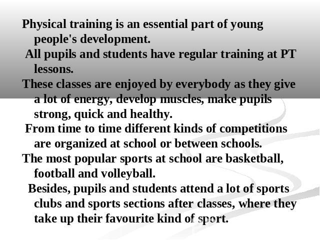 Physical training is an essential part of young people's development. All pupils and students have regular training at PT lessons. These classes are enjoyed by everybody as they give a lot of energy, develop muscles, make pupils strong, quick and he…