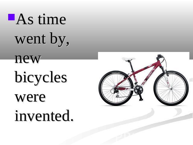 As time went by, new bicycles were invented.