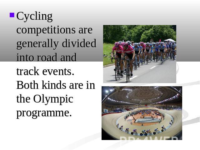 Cycling competitions are generally divided into road and track events. Both kinds are in the Olympic programme.