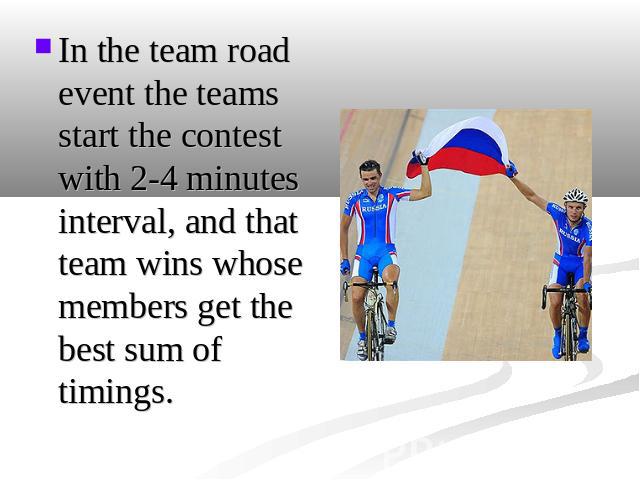 In the team road event the teams start the contest with 2-4 minutes interval, and that team wins whose members get the best sum of timings.