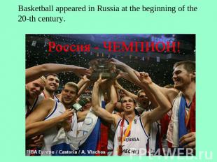 Basketball appeared in Russia at the beginning of the 20-th century.