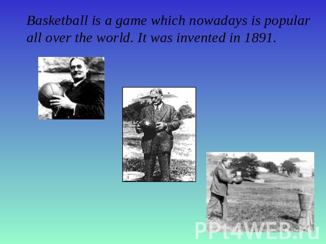 Basketball is a game which nowadays is popularall over the world. It was invented in 1891.
