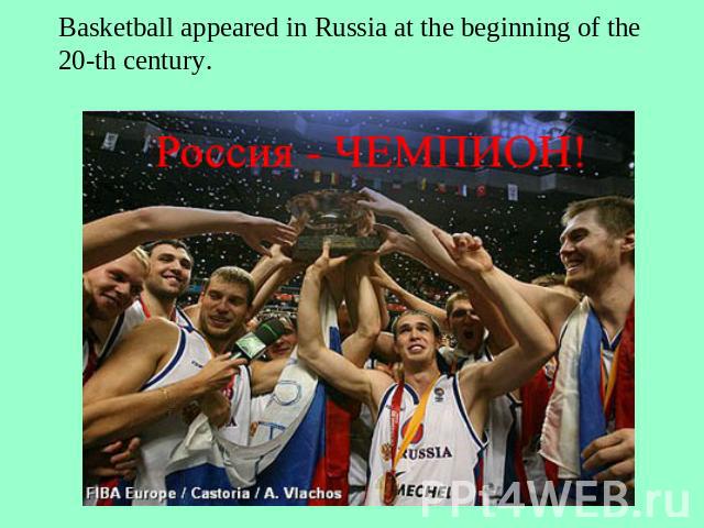 Basketball appeared in Russia at the beginning of the 20-th century.