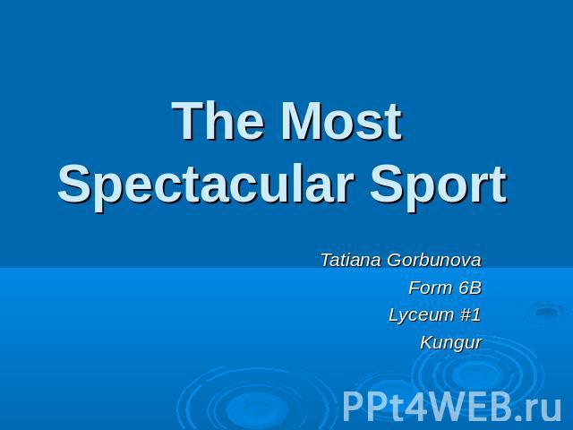 The Most Spectacular Sport Tatiana GorbunovaForm 6BLyceum #1Kungur