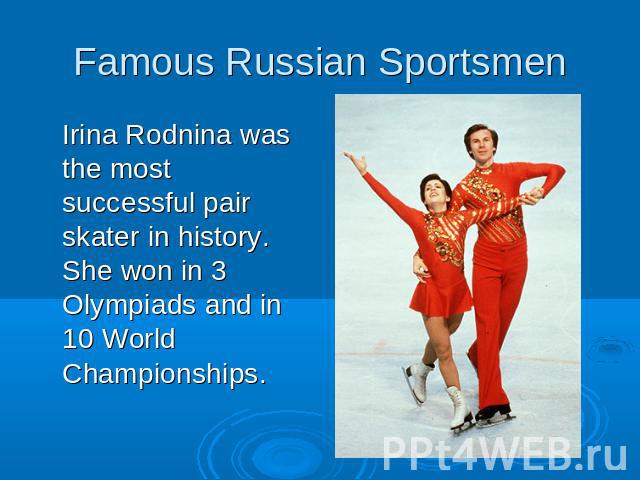 Famous Russian SportsmenIrina Rodnina was the most successful pair skater in history. She won in 3 Olympiads and in 10 World Championships.