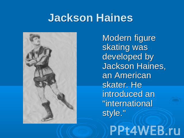 Jackson Haines Modern figure skating was developed by Jackson Haines, an American skater. He introduced an 