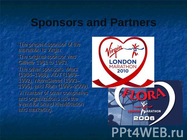 Sponsors and Partners The present sponsor of the marathon is Virgin.The original sponsor was Gillette 1981 to 1983. The other sponsors Mars (1984–1988), ADT (1989–1992), NutraSweet (1993–1995), and Flora (1996–2009). A number of other companies and …