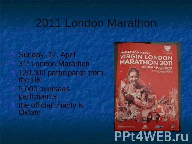 Sunday, 17, April31st London Marathon120,000 participants from the UK5,000 overseas participantsthe official charity is Oxfam