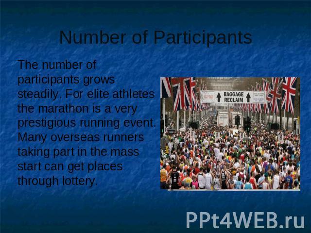Number of Participants The number of participants grows steadily. For elite athletes the marathon is a very prestigious running event. Many overseas runners taking part in the mass start can get places through lottery.