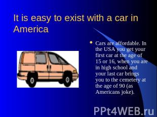 It is easy to exist with a car in America Cars are affordable. In the USA you ge