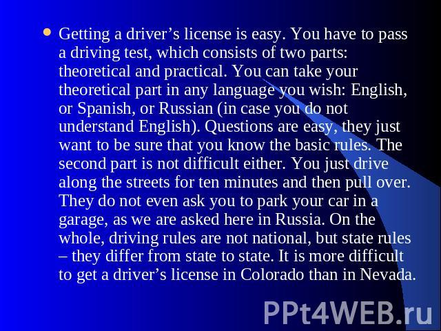 Getting a driver’s license is easy. You have to pass a driving test, which consists of two parts: theoretical and practical. You can take your theoretical part in any language you wish: English, or Spanish, or Russian (in case you do not understand …