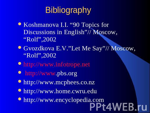 Bibliography Koshmanova I.I. “90 Topics for Discussions in English”// Moscow, “Rolf”,2002Gvozdkova E.V.”Let Me Say”// Moscow, “Rolf”,2002http://www.infotrope.net http://www.pbs.orghttp://www.mcphees.co.nzhttp://www.home.cwru.eduhttp://www.encyclopedia.com