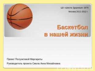 ЦО «Школа Здоровья» 1679Москва 2011-2012 г. Баскетболв нашей жизни Проект Полуэк