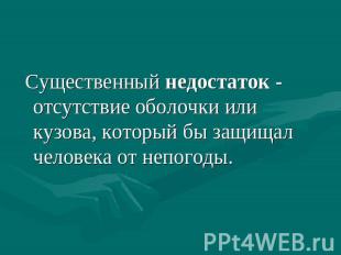 Существенный недостаток - отсутствие оболочки или кузова, который бы защищал чел