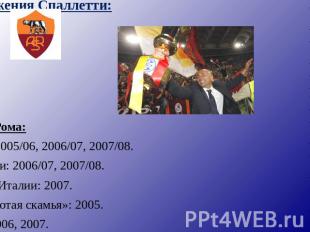 Достижения Спаллетти: Рома:Вице-чемпион Италии: 2005/06, 2006/07, 2007/08.Облада