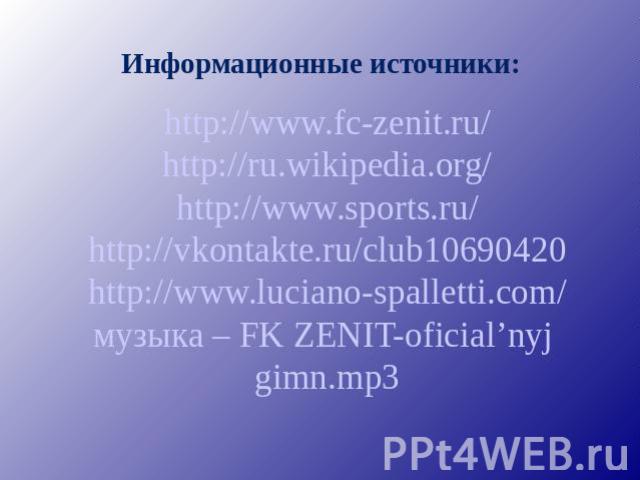Информационные источники: http://www.fc-zenit.ru/http://ru.wikipedia.org/http://www.sports.ru/http://vkontakte.ru/club10690420http://www.luciano-spalletti.com/музыка – FK ZENIT-oficial’nyj gimn.mp3