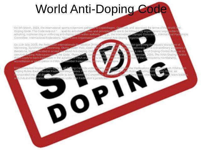 World Anti-Doping Code On 5th March, 2003, the international sports movement gathered in Copenhagen, Denmark, and approved the terms of the World Anti-Doping Code. The Code sets out “. . . specific anti-doping rules and principles that are to be fol…