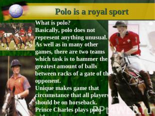 Polo is a royal sport What is polo?Basically, polo does not represent anything u