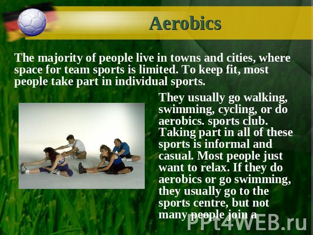 Aerobics The majority of people live in towns and cities, where space for team sports is limited. To keep fit, most people take part in individual sports. They usually go walking, swimming, cycling, or do aerobics. sports club. Taking part in all of…