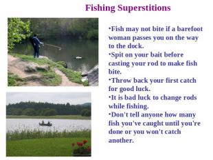 Fishing Superstitions Fish may not bite if a barefoot woman passes you on the wa