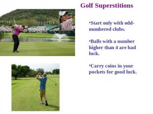 Golf Superstitions Start only with odd-numbered clubs. Balls with a number highe