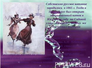 Собственно русское катание зародилось в 1865 г. Тогда в Петербурге был открыт об