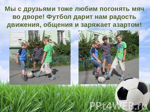 Мы с друзьями тоже любим погонять мяч во дворе! Футбол дарит нам радость движения, общения и заряжает азартом!